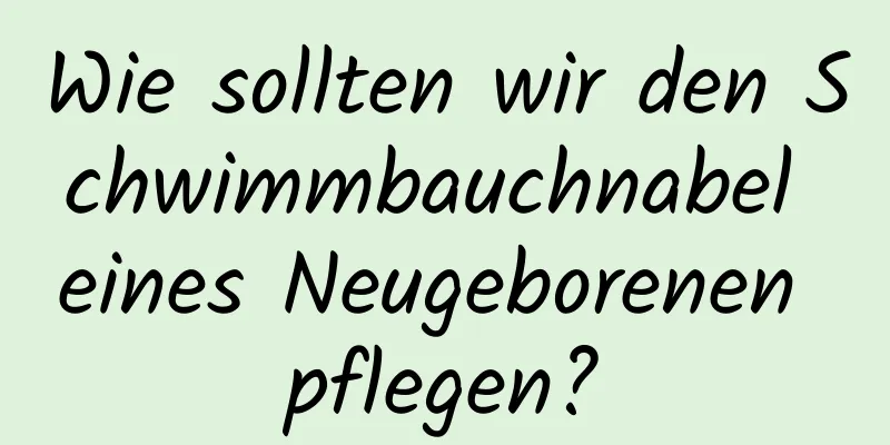 Wie sollten wir den Schwimmbauchnabel eines Neugeborenen pflegen?