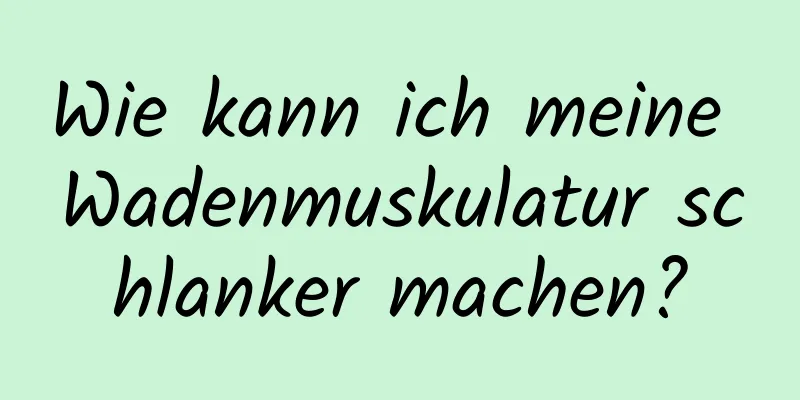 Wie kann ich meine Wadenmuskulatur schlanker machen?