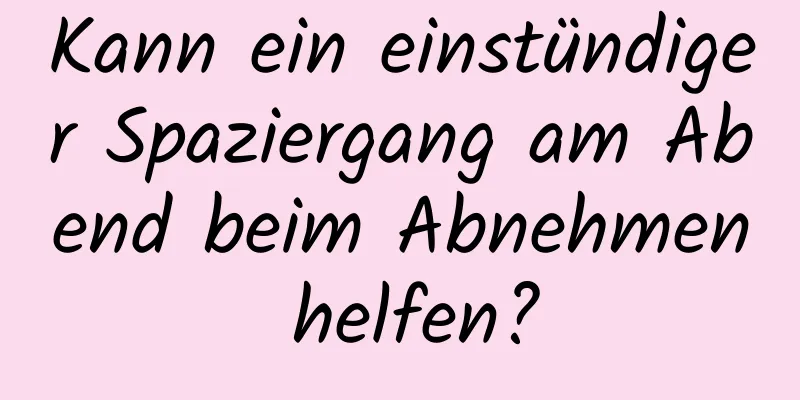 Kann ein einstündiger Spaziergang am Abend beim Abnehmen helfen?