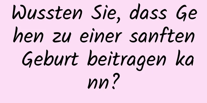 Wussten Sie, dass Gehen zu einer sanften Geburt beitragen kann?