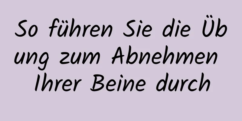 So führen Sie die Übung zum Abnehmen Ihrer Beine durch