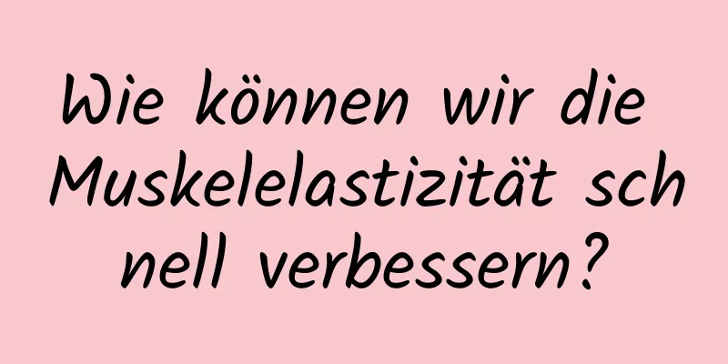 Wie können wir die Muskelelastizität schnell verbessern?