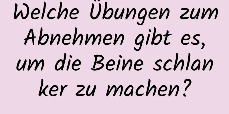 Welche Übungen zum Abnehmen gibt es, um die Beine schlanker zu machen?