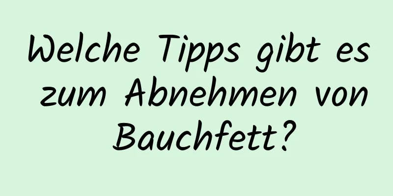 Welche Tipps gibt es zum Abnehmen von Bauchfett?