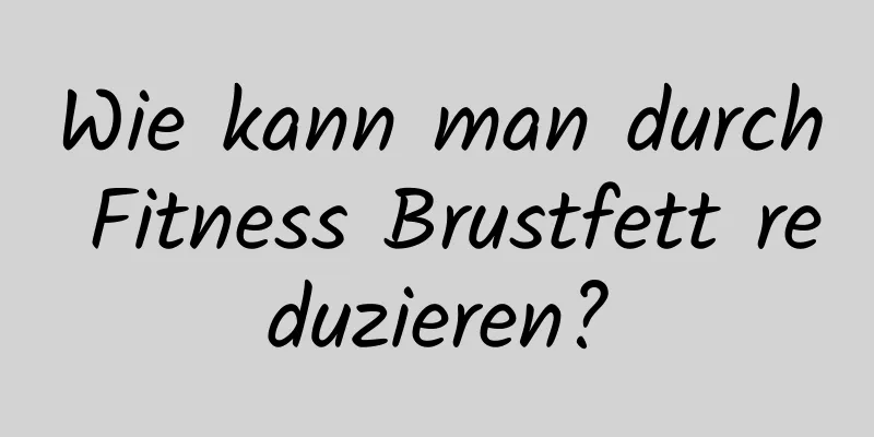 Wie kann man durch Fitness Brustfett reduzieren?