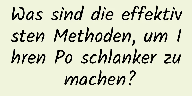 Was sind die effektivsten Methoden, um Ihren Po schlanker zu machen?