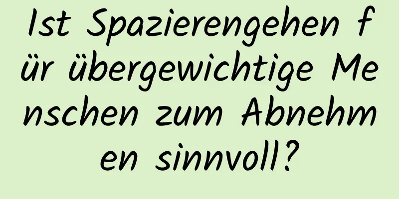 Ist Spazierengehen für übergewichtige Menschen zum Abnehmen sinnvoll?