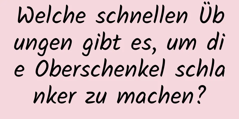 Welche schnellen Übungen gibt es, um die Oberschenkel schlanker zu machen?