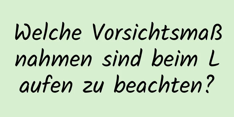 Welche Vorsichtsmaßnahmen sind beim Laufen zu beachten?