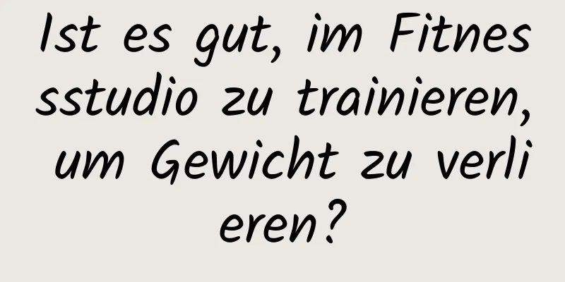 Ist es gut, im Fitnessstudio zu trainieren, um Gewicht zu verlieren?