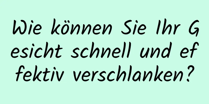 Wie können Sie Ihr Gesicht schnell und effektiv verschlanken?