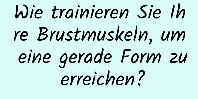 Wie trainieren Sie Ihre Brustmuskeln, um eine gerade Form zu erreichen?