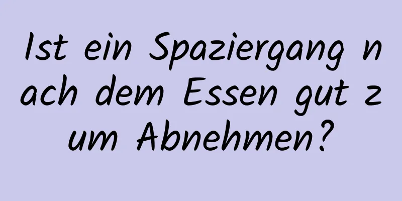 Ist ein Spaziergang nach dem Essen gut zum Abnehmen?