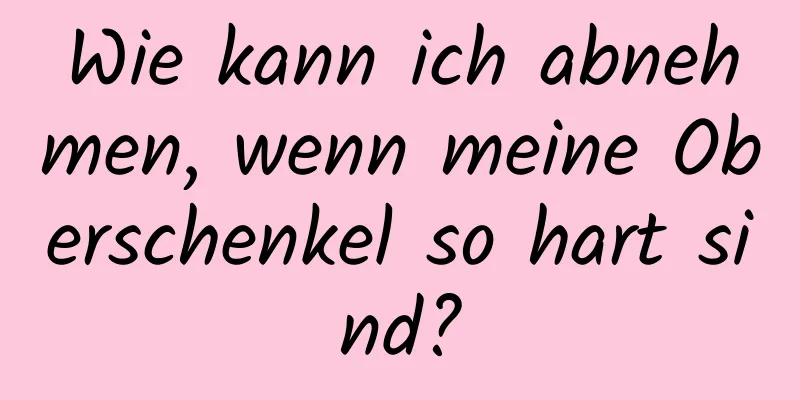 Wie kann ich abnehmen, wenn meine Oberschenkel so hart sind?