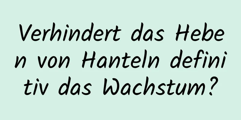 Verhindert das Heben von Hanteln definitiv das Wachstum?