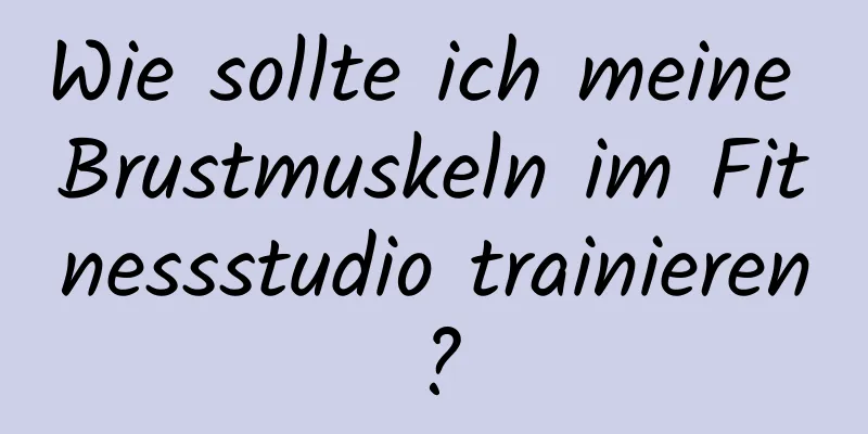 Wie sollte ich meine Brustmuskeln im Fitnessstudio trainieren?