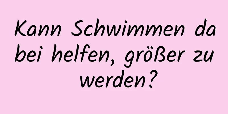 Kann Schwimmen dabei helfen, größer zu werden?