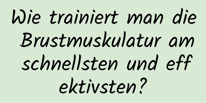 Wie trainiert man die Brustmuskulatur am schnellsten und effektivsten?