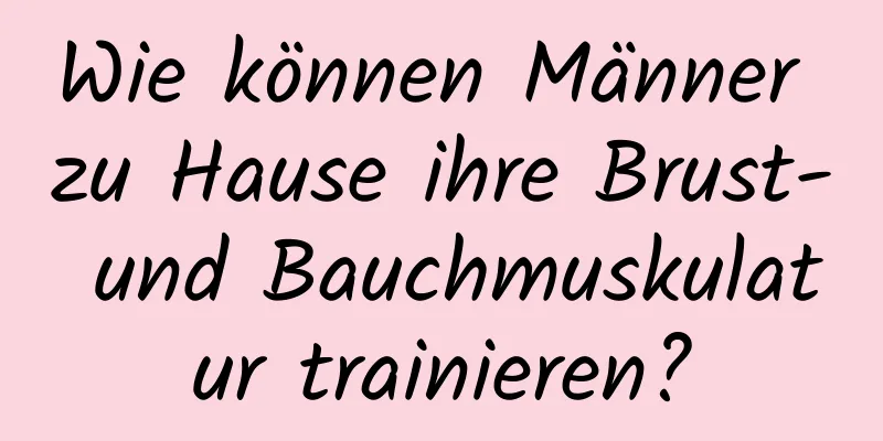 Wie können Männer zu Hause ihre Brust- und Bauchmuskulatur trainieren?