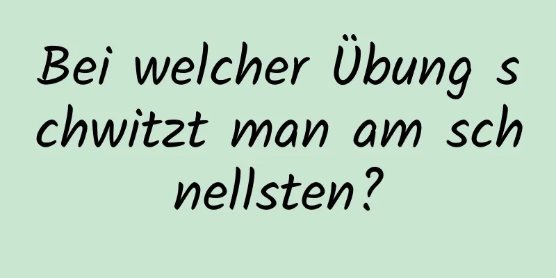 Bei welcher Übung schwitzt man am schnellsten?