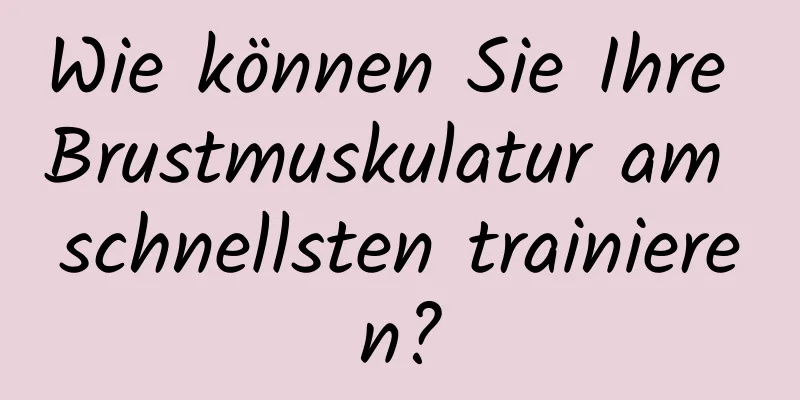 Wie können Sie Ihre Brustmuskulatur am schnellsten trainieren?