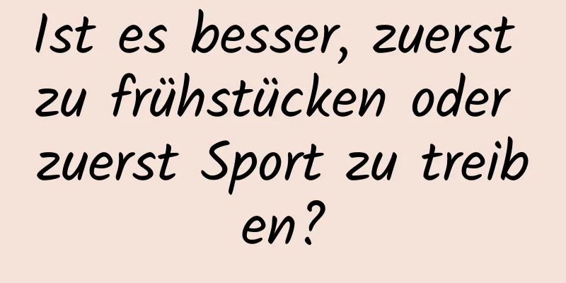 Ist es besser, zuerst zu frühstücken oder zuerst Sport zu treiben?