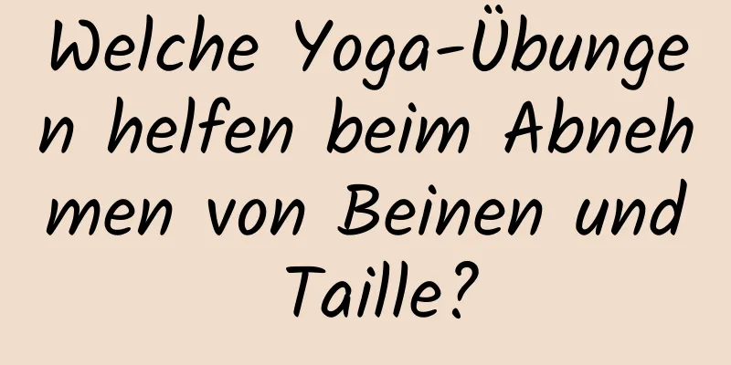 Welche Yoga-Übungen helfen beim Abnehmen von Beinen und Taille?