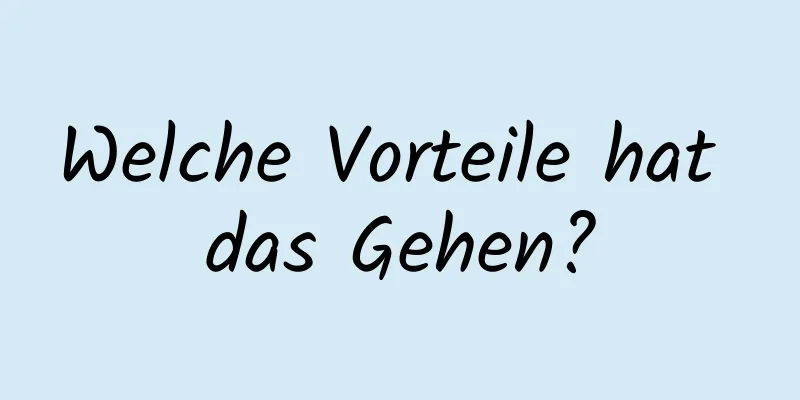 Welche Vorteile hat das Gehen?