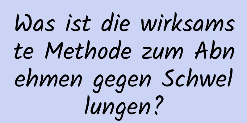 Was ist die wirksamste Methode zum Abnehmen gegen Schwellungen?