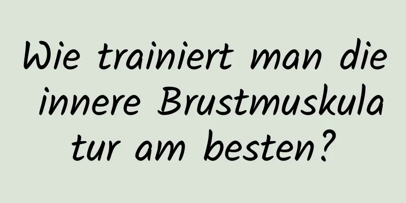 Wie trainiert man die innere Brustmuskulatur am besten?