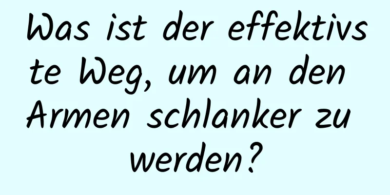 Was ist der effektivste Weg, um an den Armen schlanker zu werden?