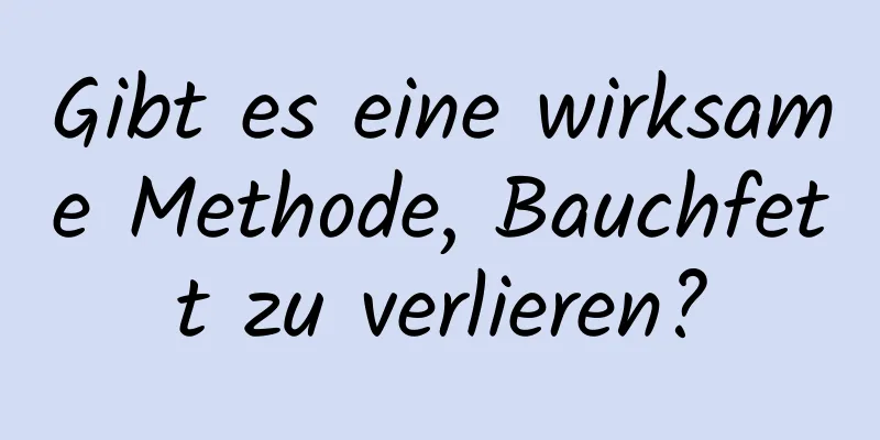 Gibt es eine wirksame Methode, Bauchfett zu verlieren?