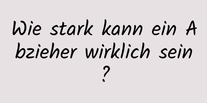 Wie stark kann ein Abzieher wirklich sein?