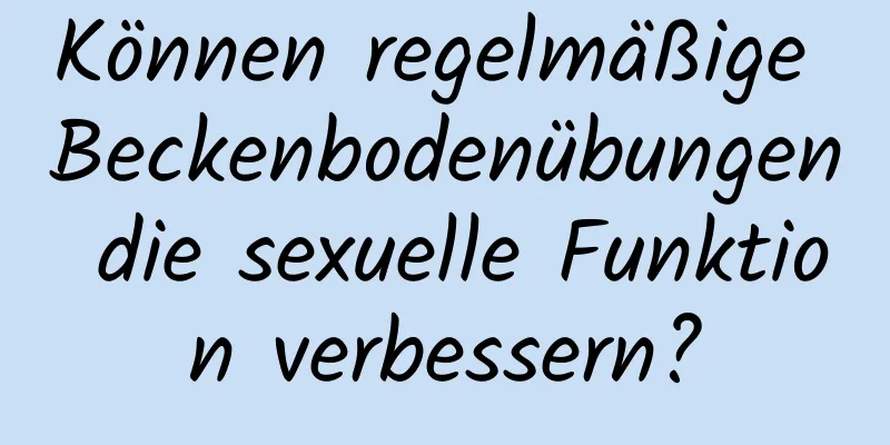 Können regelmäßige Beckenbodenübungen die sexuelle Funktion verbessern?