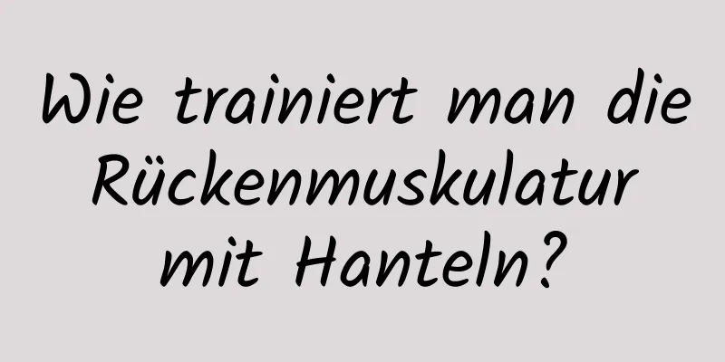 Wie trainiert man die Rückenmuskulatur mit Hanteln?