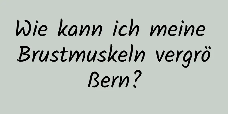 Wie kann ich meine Brustmuskeln vergrößern?