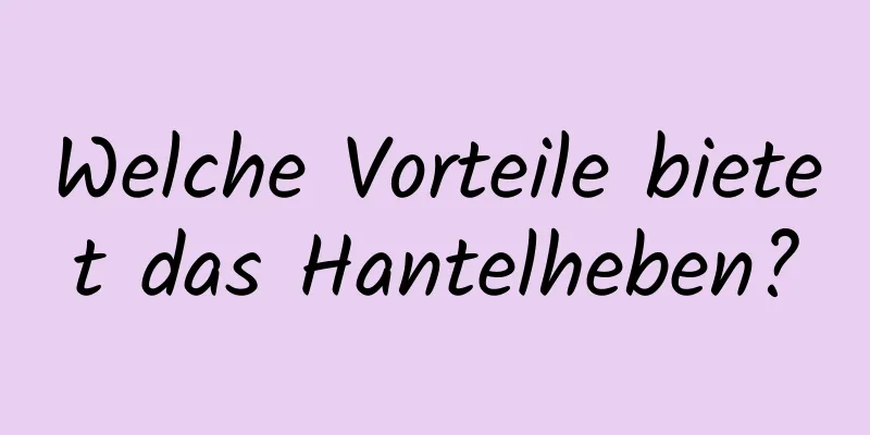 Welche Vorteile bietet das Hantelheben?