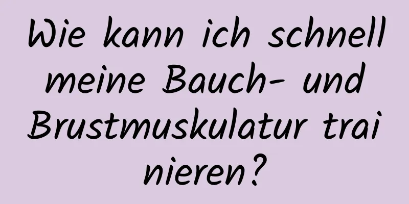 Wie kann ich schnell meine Bauch- und Brustmuskulatur trainieren?