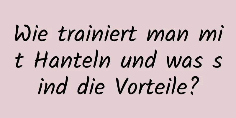 Wie trainiert man mit Hanteln und was sind die Vorteile?