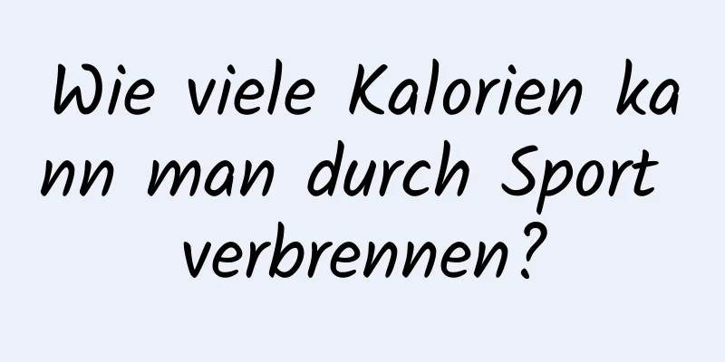 Wie viele Kalorien kann man durch Sport verbrennen?