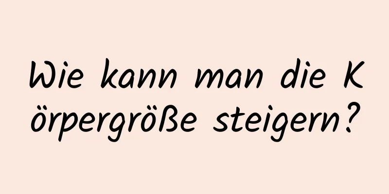 Wie kann man die Körpergröße steigern?