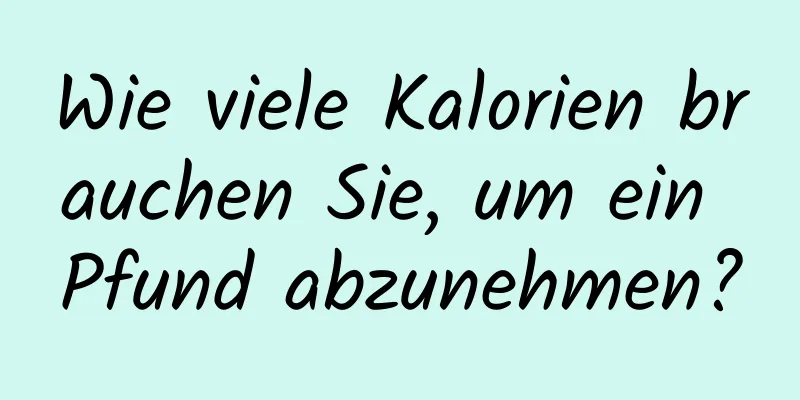 Wie viele Kalorien brauchen Sie, um ein Pfund abzunehmen?