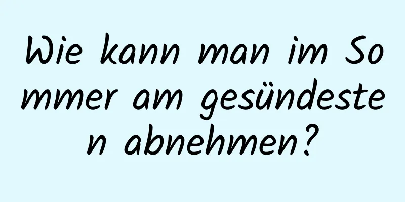 Wie kann man im Sommer am gesündesten abnehmen?