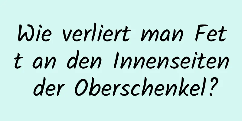 Wie verliert man Fett an den Innenseiten der Oberschenkel?