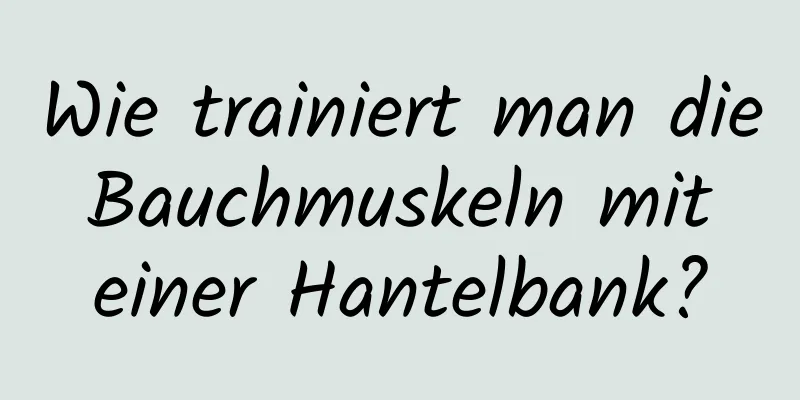 Wie trainiert man die Bauchmuskeln mit einer Hantelbank?