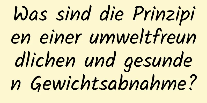 Was sind die Prinzipien einer umweltfreundlichen und gesunden Gewichtsabnahme?