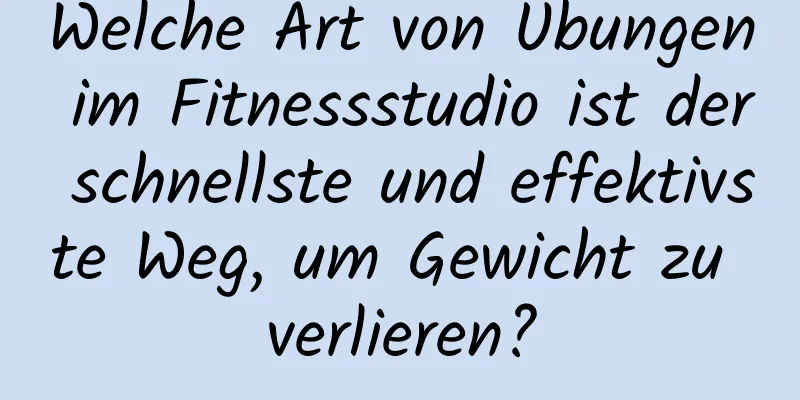 Welche Art von Übungen im Fitnessstudio ist der schnellste und effektivste Weg, um Gewicht zu verlieren?