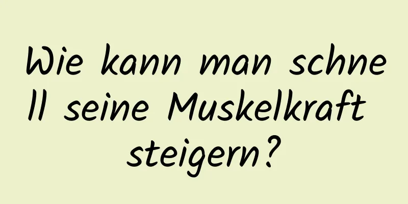 Wie kann man schnell seine Muskelkraft steigern?