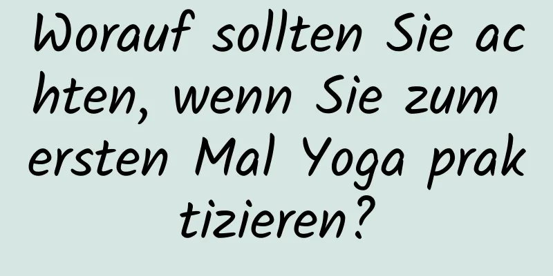 Worauf sollten Sie achten, wenn Sie zum ersten Mal Yoga praktizieren?