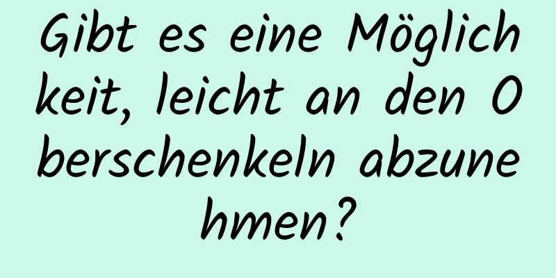 Gibt es eine Möglichkeit, leicht an den Oberschenkeln abzunehmen?